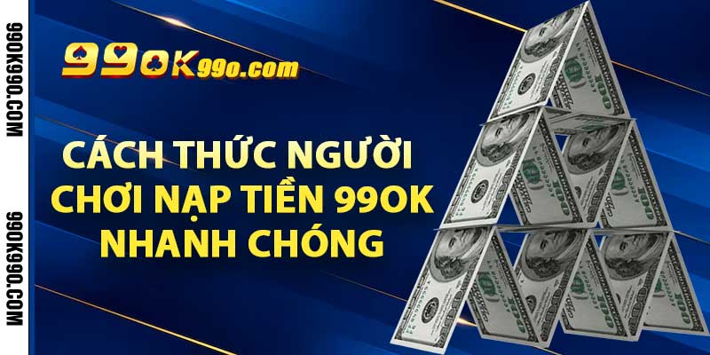 Cách thức người chơi nạp tiền 99ok nhanh chóng