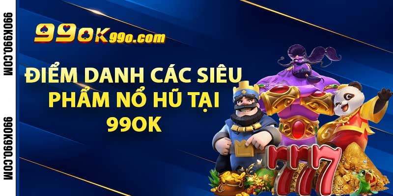 Điểm danh các siêu phẩm nổ hũ tại 99ok