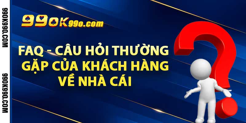 FAQ - câu hỏi thường gặp của khách hàng về nhà cái 