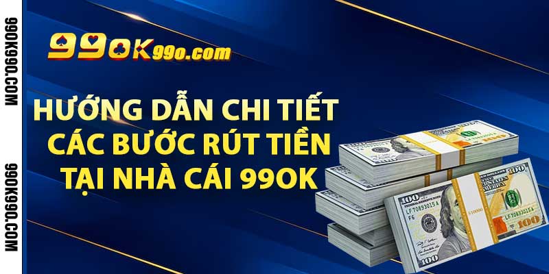 Hướng dẫn chi tiết các bước rút tiền tại nhà cái 99ok