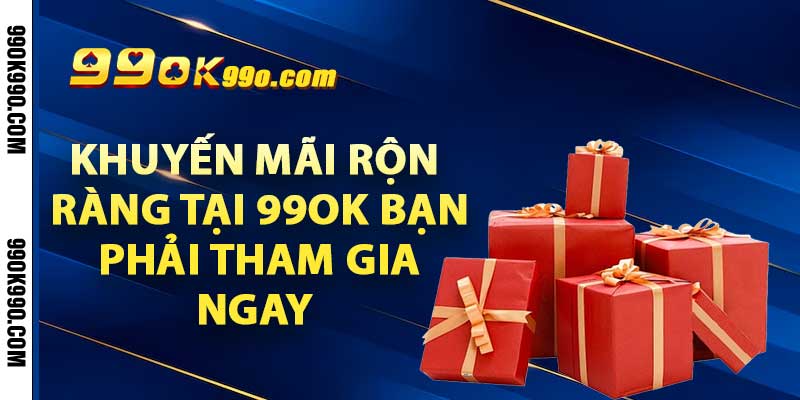 Khuyến mãi rộn ràng tại 99OK bạn phải tham gia ngay 