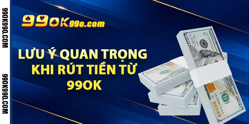 Lưu ý quan trọng khi rút tiền từ 99ok