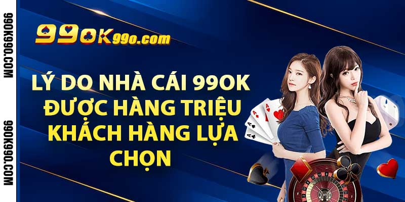 Lý do nhà cái 99OK được hàng triệu khách hàng lựa chọn 