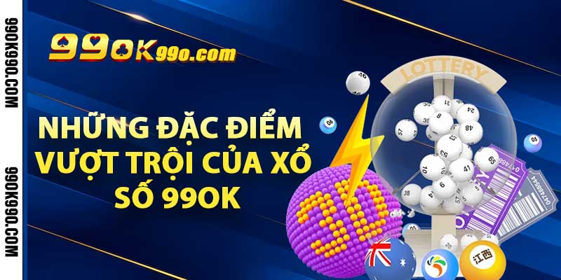 Những đặc điểm vượt trội của xổ số 99ok