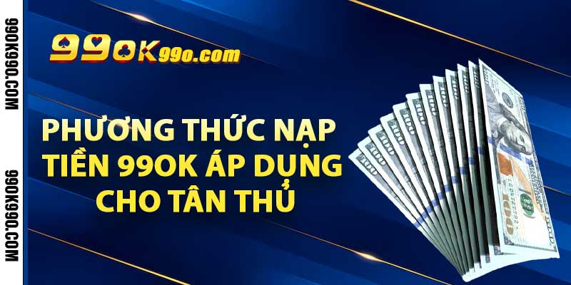 Phương thức nạp tiền 99OK áp dụng cho tân thủ