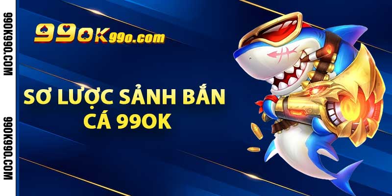 Sơ lược sảnh bắn cá 99OK