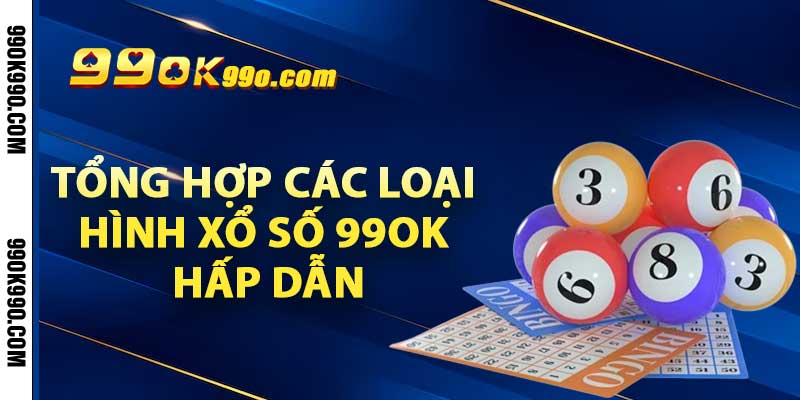 Tổng hợp các loại hình xổ số 99ok hấp dẫn